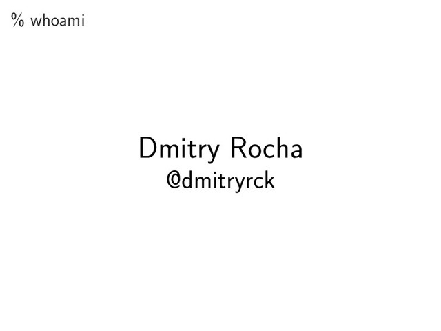 % whoami
Dmitry Rocha
@dmitryrck
