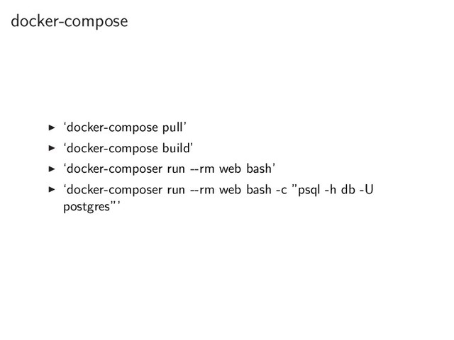 docker-compose
▶ ‘docker-compose pull’
▶ ‘docker-compose build’
▶ ‘docker-composer run --rm web bash’
▶ ‘docker-composer run --rm web bash -c ”psql -h db -U
postgres”’
