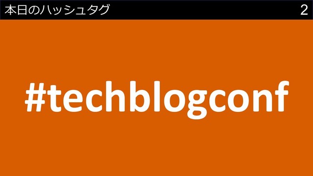 2
本⽇のハッシュタグ
#techblogconf
