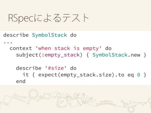 34QFDʹΑΔςετ
describe SymbolStack do
...
context 'when stack is empty' do
subject(:empty_stack) { SymbolStack.new }
describe '#size' do
it { expect(empty_stack.size).to eq 0 }
end
