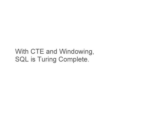 With CTE and Windowing,
SQL is Turing Complete.
