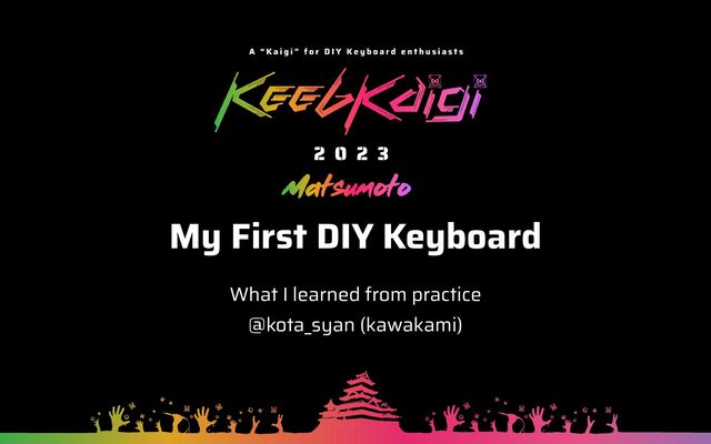 My First DIY Keyboard
What I learned from practice


@kota_syan (kawakami)
