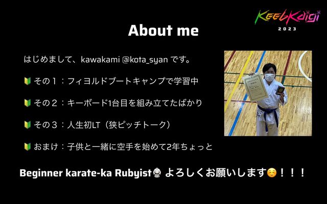 About me
͸͡Ί·ͯ͠ɺkawakami @kota_syan Ͱ͢ɻ


🔰 ͦͷ̍ɿϑΟϤϧυϒʔτΩϟϯϓͰֶशத


🔰 ͦͷ̎ɿΩʔϘʔυ1୆໨Λ૊Έཱͯͨ͹͔Γ


🔰 ͦͷ̏ɿਓੜॳLTʢڱϐοντʔΫʣ


🔰 ͓·͚ɿࢠڙͱҰॹʹۭखΛ࢝Ίͯ2೥ͪΐͬͱ


Beginner karate-ka Rubyist🥋 ΑΖ͓͘͠ئ͍͠·͢☺ʂʂʂ
