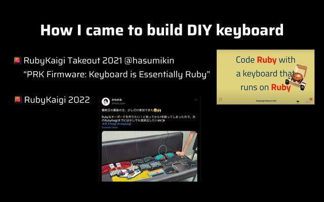 How I came to build DIY keyboard
RubyKaigi Takeout 2021 @hasumikin
 
“PRK Firmware: Keyboard is Essentially Ruby”
RubyKaigi 2022
