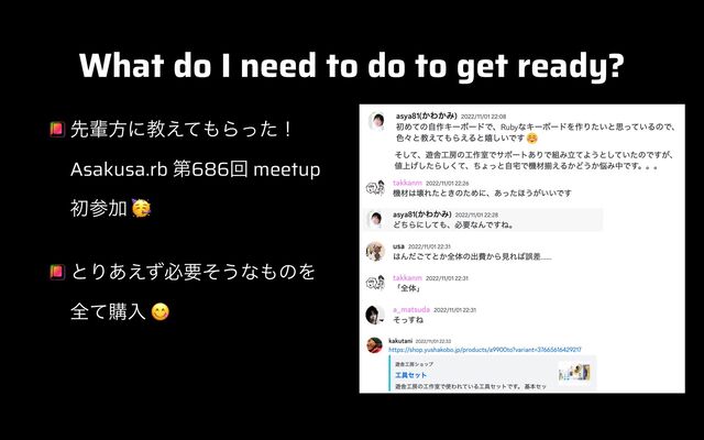 What do I need to do to get ready?
ઌഐํʹڭ͑ͯ΋Βͬͨʂ
 
Asakusa.rb ୈ686ճ meetup
 
ॳࢀՃ 🥳


ͱΓ͋͑ͣඞཁͦ͏ͳ΋ͷΛ
 
શͯߪೖ 😋
