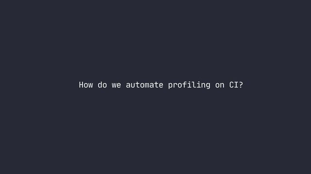 How do we automate profiling on CI?
