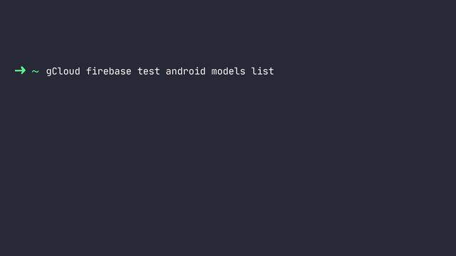 ~ gCloud firebase test android models list
