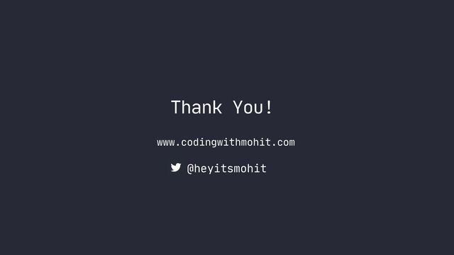 Thank You!
www.codingwithmohit.com
@heyitsmohit
