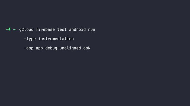 ~ gCloud firebase test android run
—type instrumentation
—app app-debug-unaligned.apk
