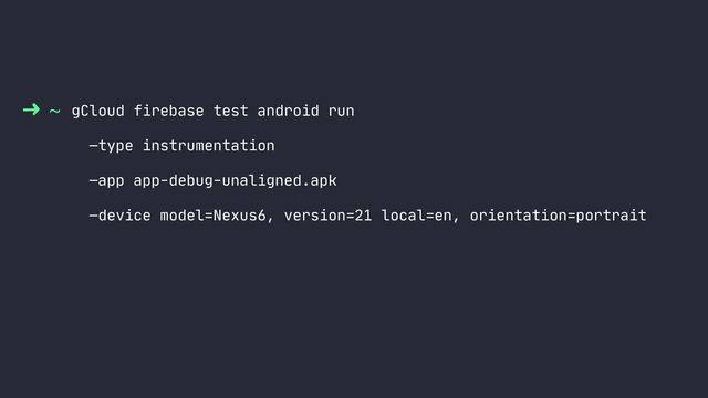 ~ gCloud firebase test android run
—type instrumentation
—app app-debug-unaligned.apk
—device model=Nexus6, version=21 local=en, orientation=portrait
