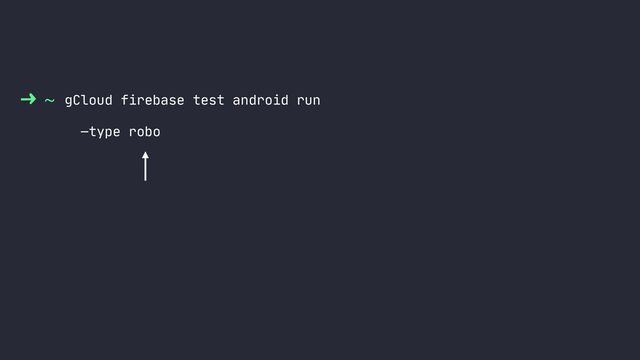 ~ gCloud firebase test android run
—type robo
