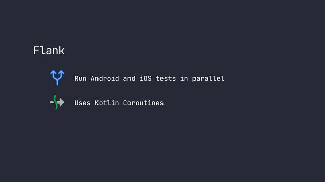 Flank
Run Android and iOS tests in parallel
Uses Kotlin Coroutines
