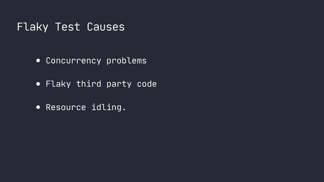 Flaky Test Causes
● Concurrency problems

● Flaky third party code

● Resource idling.
