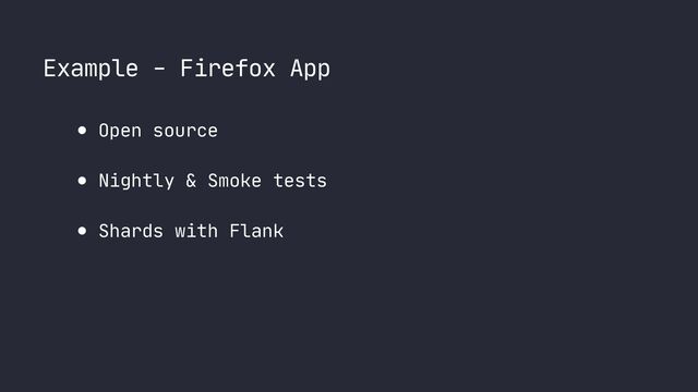Example - Firefox App
● Open source

● Nightly & Smoke tests

● Shards with Flank
