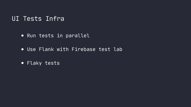 UI Tests Infra
● Run tests in parallel

● Use Flank with Firebase test lab

● Flaky tests
