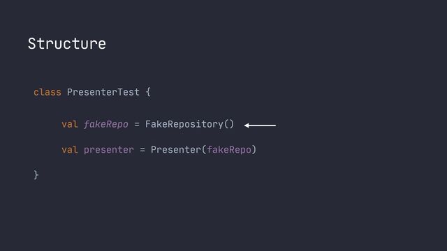 Structure
class PresenterTest {

 
val fakeRepo = FakeRepository()
 
 
val presenter = Presenter(fakeRepo)
 
}

