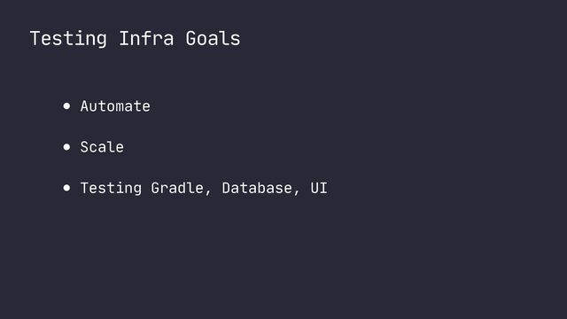 Testing Infra Goals
● Automate

● Scale

● Testing Gradle, Database, UI
