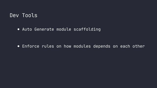 Dev Tools
● Auto Generate module scaffolding

● Enforce rules on how modules depends on each other
