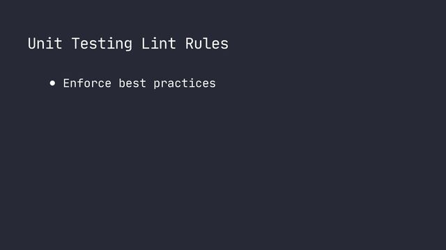 Unit Testing Lint Rules
● Enforce best practices
