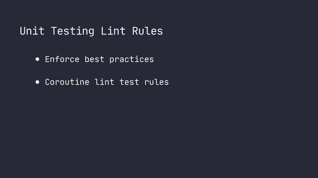 Unit Testing Lint Rules
● Enforce best practices

● Coroutine lint test rules
