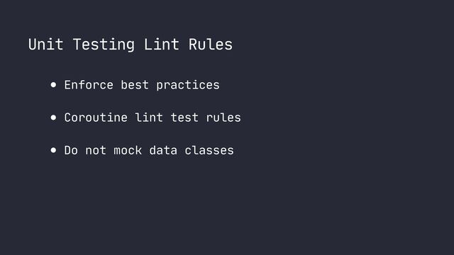 Unit Testing Lint Rules
● Enforce best practices

● Coroutine lint test rules

● Do not mock data classes
