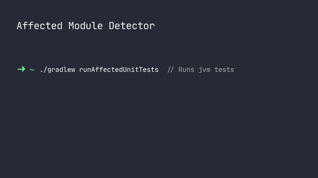 Affected Module Detector
~ ./gradlew runAffectedUnitTests
//
Runs jvm tests
