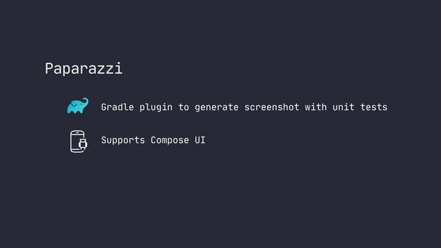 Paparazzi
Gradle plugin to generate screenshot with unit tests
Supports Compose UI
