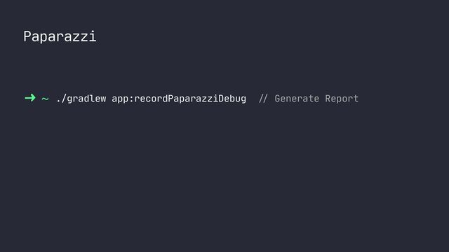 Paparazzi
~ ./gradlew app:recordPaparazziDebug
//
Generate Report
