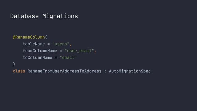 Database Migrations
@RenameColumn(
 
tableName = "users",
 
fromColumnName = "user_email",
 
toColumnName = "email"
 
)

class RenameFromUserAddressToAddress : AutoMigrationSpec
