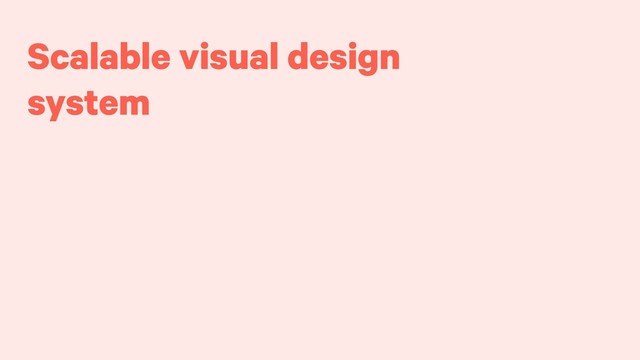Scalable visual design
system
