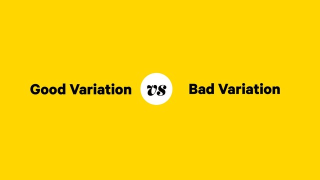 Good Variation Bad Variation
vs
