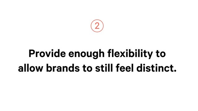 Provide enough flexibility to
allow brands to still feel distinct.
2
