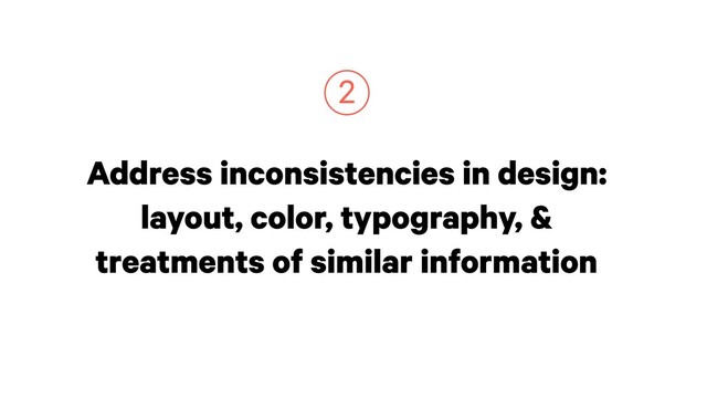 Address inconsistencies in design:
layout, color, typography, &
treatments of similar information
2
