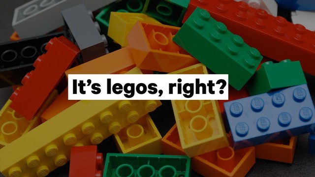 It’s legos, right?
