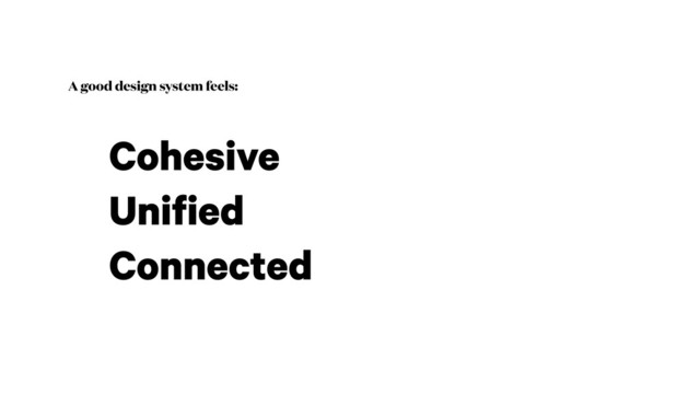 A good design system feels:
Cohesive
Unified
Connected
