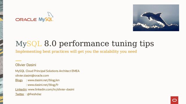 MySQL 8.0 performance tuning tips
Implementing best practices will get you the scalability you need
Olivier Dasini
MySQL Cloud Principal Solutions Architect EMEA
olivier.dasini@oracle.com
Blogs : www.dasini.net/blog/en
: www.dasini.net/blog/fr
Linkedin: www.linkedin.com/in/olivier-dasini
Twitter : @freshdaz
