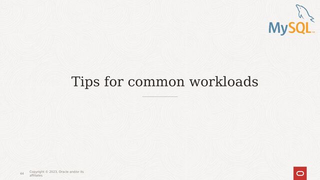 44
Tips for common workloads
Copyright © 2023, Oracle and/or its
affiliates
