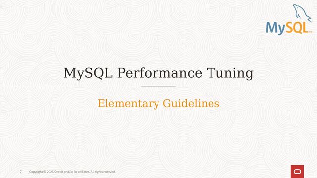 Copyright © 2023, Oracle and/or its affiliates. All rights reserved.
7
MySQL Performance Tuning
7
Elementary Guidelines
