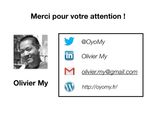 Olivier My
@OyoMy
http://oyomy.fr/
Merci pour votre attention !
Olivier My
olivier.my@gmail.com
