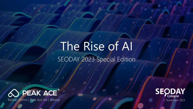 The Rise of AI
SEODAY 2023 Special Edition
Bastian Grimm | Peak Ace AG | @basgr 2. November 2023
