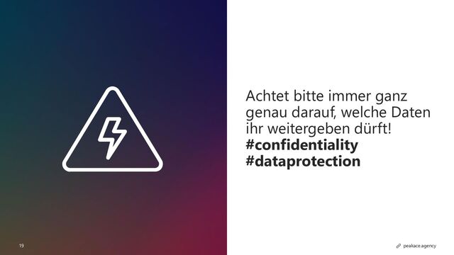 19 peakace.agency
Achtet bitte immer ganz
genau darauf, welche Daten
ihr weitergeben dürft!
#confidentiality
#dataprotection
