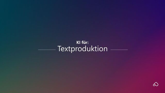 KI für:
Textproduktion
