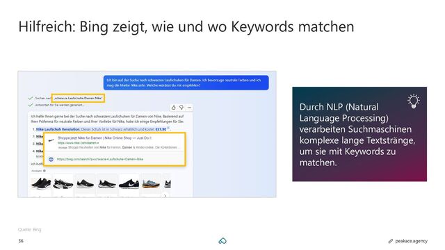 36 peakace.agency
Hilfreich: Bing zeigt, wie und wo Keywords matchen
Durch NLP (Natural
Language Processing)
verarbeiten Suchmaschinen
komplexe lange Textstränge,
um sie mit Keywords zu
matchen.
Quelle: Bing
