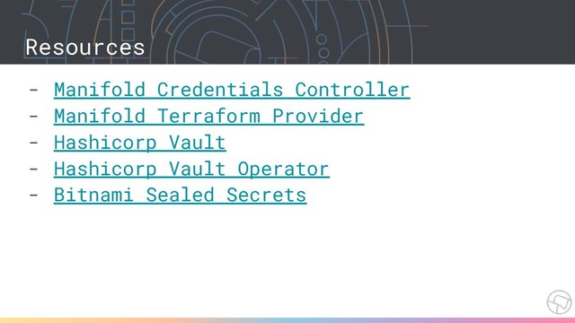 Resources
- Manifold Credentials Controller
- Manifold Terraform Provider
- Hashicorp Vault
- Hashicorp Vault Operator
- Bitnami Sealed Secrets
