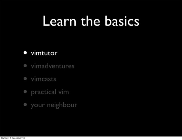 Learn the basics
• vimtutor
• vimadventures
• vimcasts
• practical vim
• your neighbour
Sunday, 1 December 13
