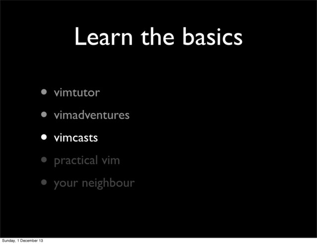 Learn the basics
• vimtutor
• vimadventures
• vimcasts
• practical vim
• your neighbour
Sunday, 1 December 13

