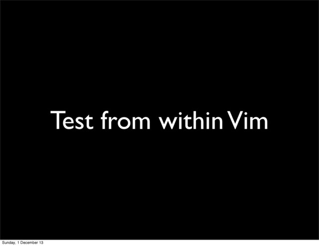 Test from within Vim
Sunday, 1 December 13
