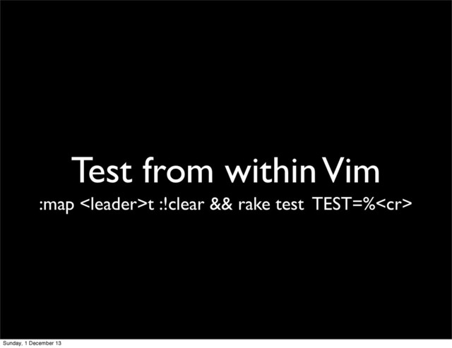 Test from within Vim
:map t :!clear && rake test TEST=%
Sunday, 1 December 13
