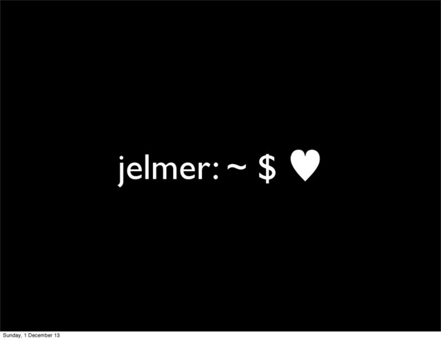 jelmer: ~ $ —
Sunday, 1 December 13
