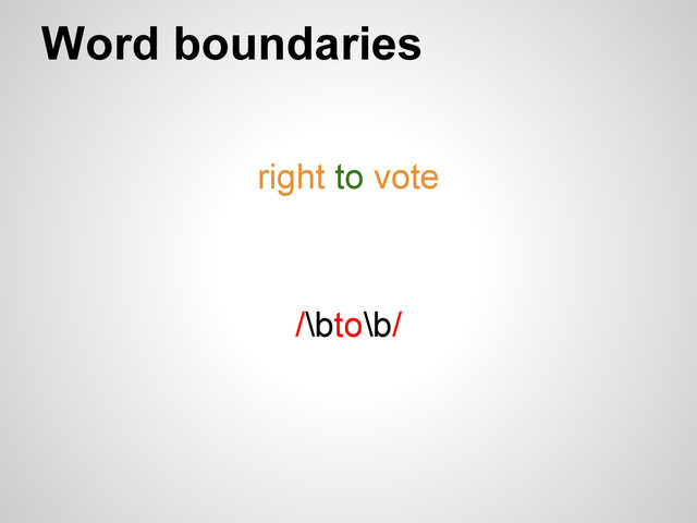 Word boundaries
right to vote
/\bto\b/
